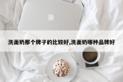 洗面奶那个牌子的比较好,洗面奶哪种品牌好