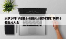 润肤水排行榜前十名图片,润肤水排行榜前十名图片大全