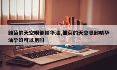 雏菊的天空眼部精华油,雏菊的天空眼部精华油孕妇可以用吗