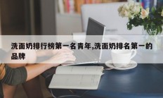 洗面奶排行榜第一名青年,洗面奶排名第一的品牌