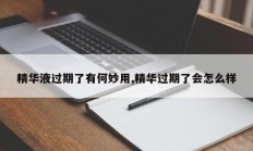 精华液过期了有何妙用,精华过期了会怎么样