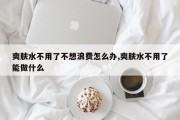 爽肤水不用了不想浪费怎么办,爽肤水不用了能做什么