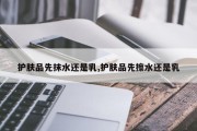 护肤品先抹水还是乳,护肤品先擦水还是乳