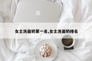 女士洗面奶之一名,女士洗面奶排名