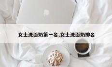女士洗面奶第一名,女士洗面奶排名