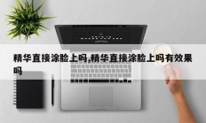 精华直接涂脸上吗,精华直接涂脸上吗有效果吗