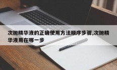 次抛精华液的正确使用方法顺序步骤,次抛精华液用在哪一步
