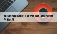 爽肤水和精华水的正确使用顺序,爽肤水和精华怎么用