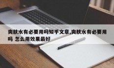 爽肤水有必要用吗知乎文章,爽肤水有必要用吗 怎么用效果最好