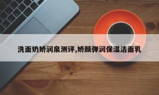 洗面奶娇润泉测评,娇颜弹润保湿洁面乳