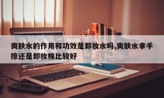 爽肤水的作用和功效是卸妆水吗,爽肤水拿手擦还是卸妆棉比较好