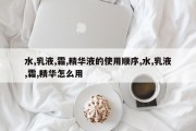 水,乳液,霜,精华液的使用顺序,水,乳液,霜,精华怎么用