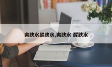 爽肤水醒肤水,爽肤水 醒肤水