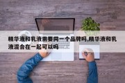 精华液和乳液需要同一个品牌吗,精华液和乳液混合在一起可以吗