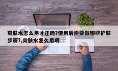 爽肤水怎么用才正确?使用后需要做哪些护肤步骤?,爽肤水怎么用啊