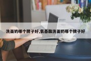 洗面奶哪个牌子好,氨基酸洗面奶哪个牌子好
