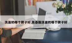 洗面奶哪个牌子好,氨基酸洗面奶哪个牌子好