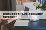 用爽肤水湿敷脸有什么好处,用爽肤水湿敷之后需要洗脸吗?
