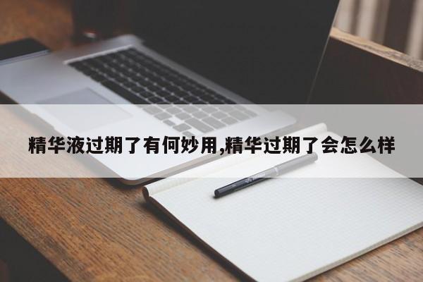 精华液过期了有何妙用,精华过期了会怎么样